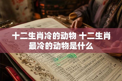 十二生肖冷的动物 十二生肖最冷的动物是什么