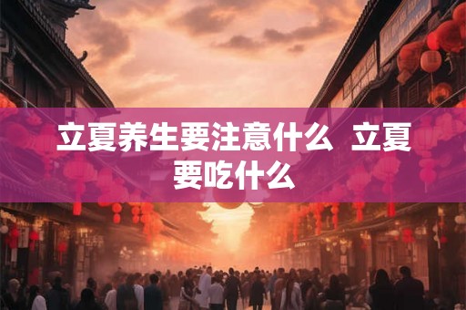 立夏养生要注意什么  立夏要吃什么