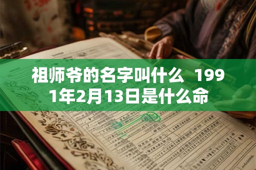 祖师爷的名字叫什么  1991年2月13日是什么命