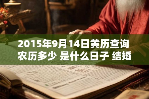 2015年9月14日黄历查询 农历多少 是什么日子 结婚吉时 2015年9月14日黄历查询 农历多少 是什么日子 结婚吉时