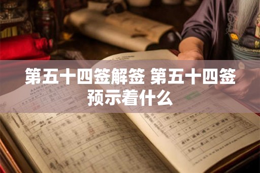 第五十四签解签 第五十四签预示着什么