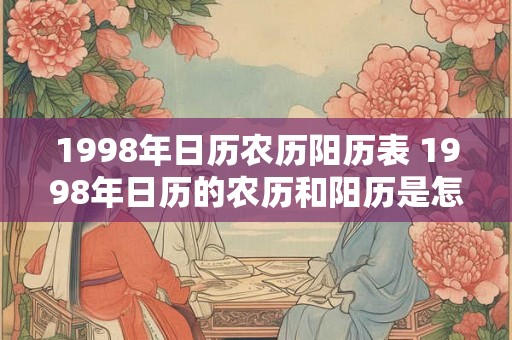 1998年日历农历阳历表 1998年日历的农历和阳历是怎样的 1998年日历农历阳历表 1998年日历的农历和阳历是怎样的