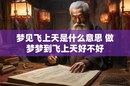梦见飞上天是什么意思 做梦梦到飞上天好不好