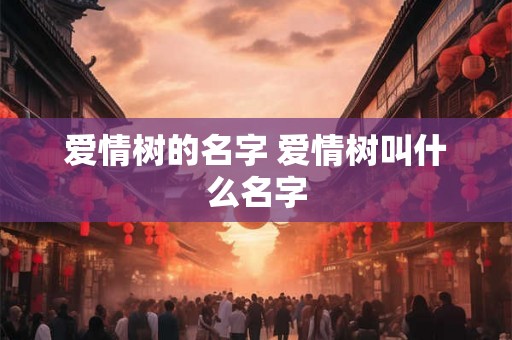 爱情树的名字 爱情树叫什么名字