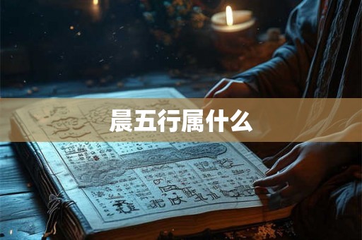 晨五行属什么 晨五行属什么