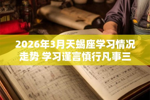 2026年3月天蝎座学习情况走势 学习谨言慎行凡事三思而行