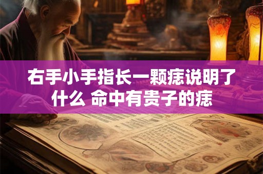 右手小手指长一颗痣说明了什么 命中有贵子的痣