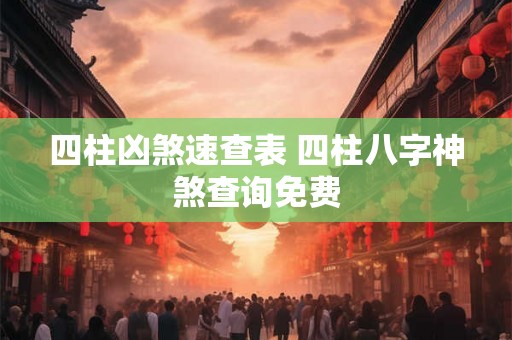 四柱凶煞速查表 四柱八字神煞查询免费