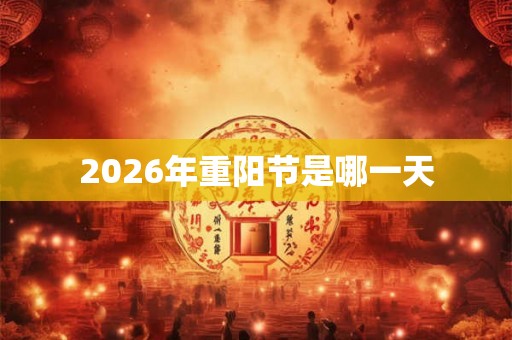 2026年重阳节是哪一天 2026年重阳节是哪一天