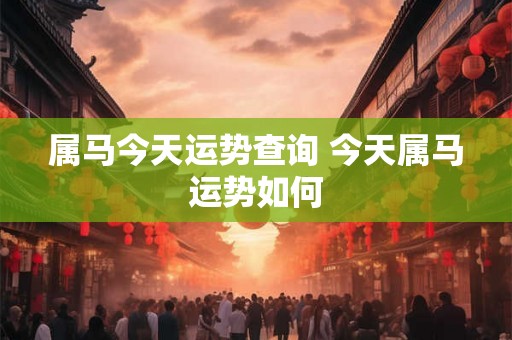 属马今天运势查询 今天属马运势如何