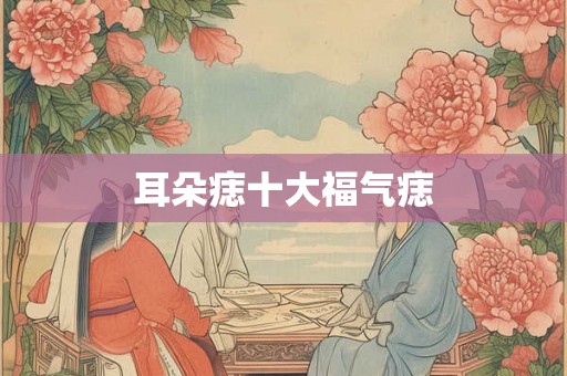 耳朵痣十大福气痣