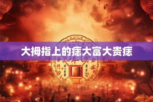 大拇指上的痣大富大贵痣