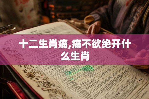 十二生肖痛,痛不欲绝开什么生肖