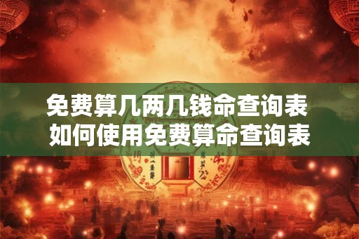 免费算几两几钱命查询表 如何使用免费算命查询表