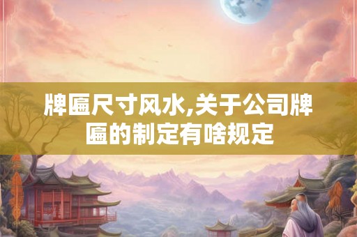 牌匾尺寸风水,关于公司牌匾的制定有啥规定 牌匾尺寸风水,关于公司牌匾的制定有啥规定