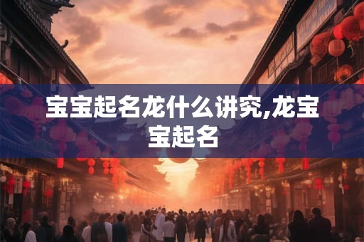 宝宝起名龙什么讲究,龙宝宝起名