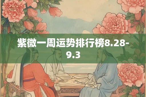 紫微一周运势排行榜8.28-9.3