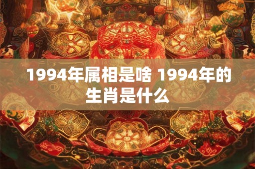 1994年属相是啥 1994年的生肖是什么