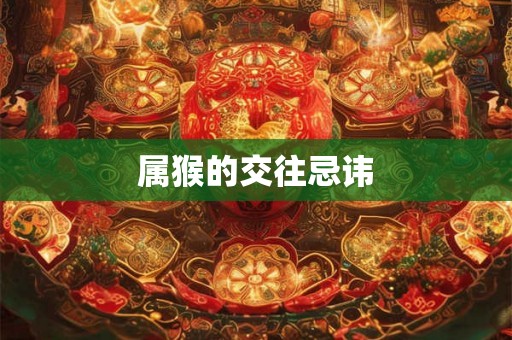 属猴的交往忌讳
