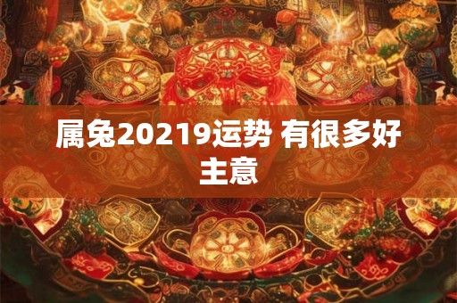 属兔20219运势 有很多好主意 属兔20219运势 有很多好主意