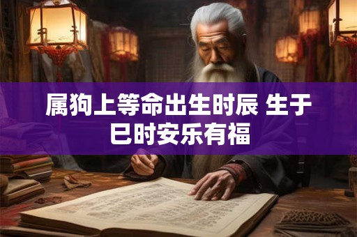 属狗上等命出生时辰 生于巳时安乐有福