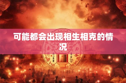 可能都会出现相生相克的情况 可能都会出现相生相克的情况