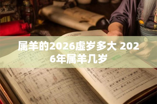 属羊的2026虚岁多大 2026年属羊几岁