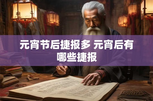 元宵节后捷报多 元宵后有哪些捷报