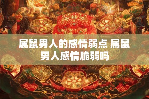 属鼠男人的感情弱点 属鼠男人感情脆弱吗