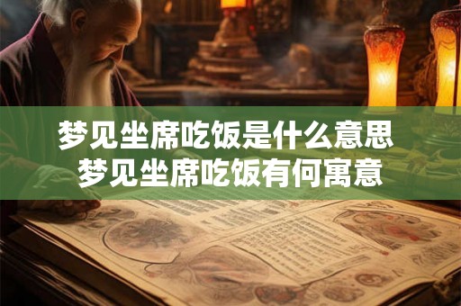 梦见坐席吃饭是什么意思 梦见坐席吃饭有何寓意
