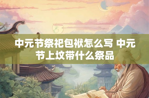 中元节祭祀包袱怎么写 中元节上坟带什么祭品