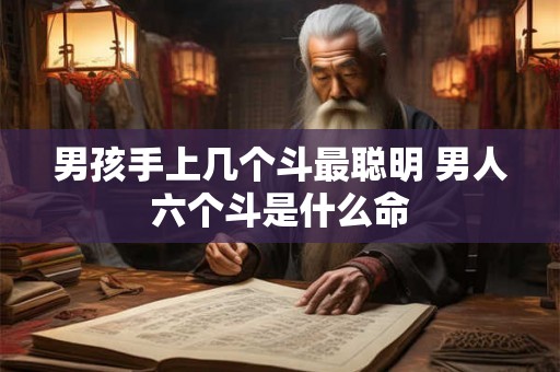 男孩手上几个斗最聪明 男人六个斗是什么命