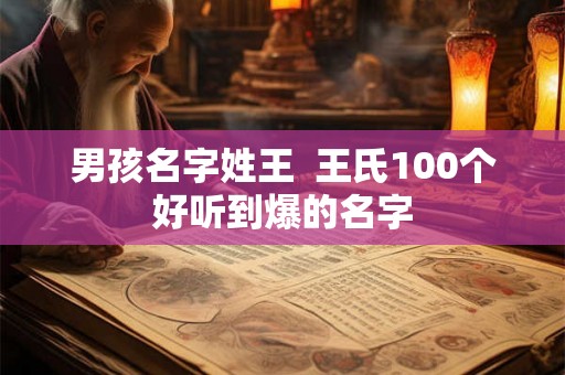 男孩名字姓王 王氏100个好听到爆的名字 男孩名字姓王 王氏100个好听到爆的名字