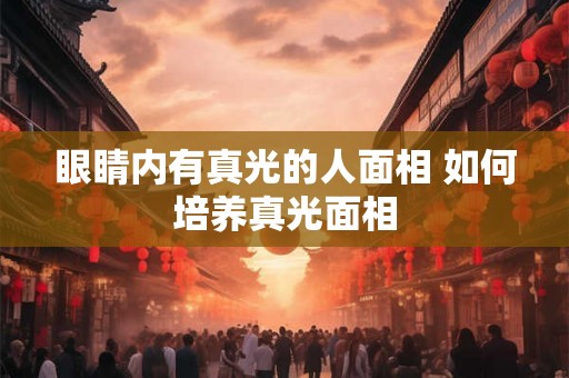 眼睛内有真光的人面相 如何培养真光面相