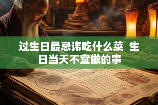 过生日最忌讳吃什么菜  生日当天不宜做的事