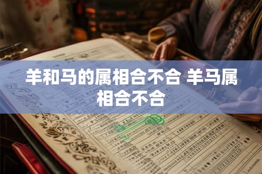 羊和马的属相合不合 羊马属相合不合