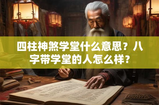 四柱神煞学堂什么意思？八字带学堂的人怎么样？