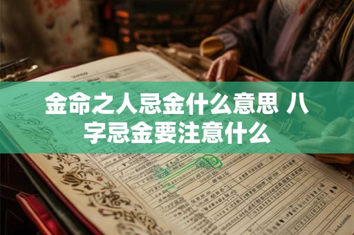 金命之人忌金什么意思 八字忌金要注意什么 金命之人忌金什么意思 八字忌金要注意什么