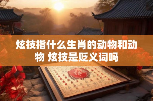 炫技指什么生肖的动物和动物 炫技是贬义词吗