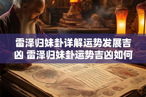 雷泽归妹卦详解运势发展吉凶 雷泽归妹卦运势吉凶如何 雷泽归妹卦详解运势发展吉凶 雷泽归妹卦运势吉凶如何