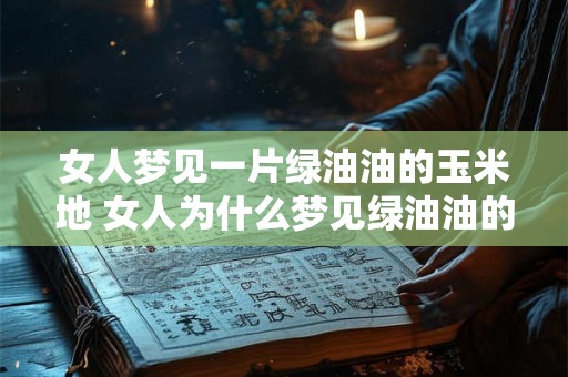 女人梦见一片绿油油的玉米地 女人为什么梦见绿油油的玉米地