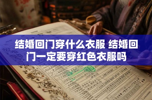 结婚回门穿什么衣服 结婚回门一定要穿红色衣服吗