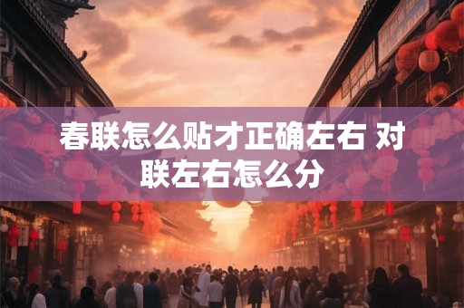 春联怎么贴才正确左右 对联左右怎么分