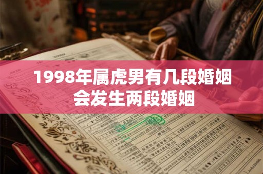 1998年属虎男有几段婚姻 会发生两段婚姻 1998年属虎男有几段婚姻 会发生两段婚姻