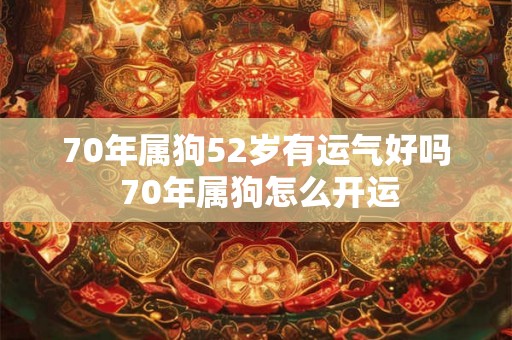 70年属狗52岁有运气好吗 70年属狗怎么开运