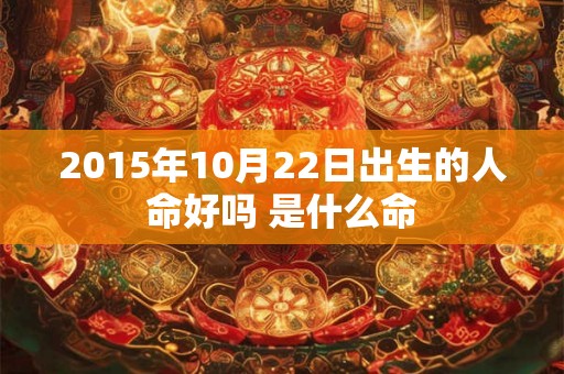 2015年10月22日出生的人命好吗 是什么命