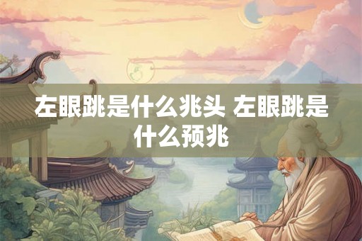 左眼跳是什么兆头 左眼跳是什么预兆