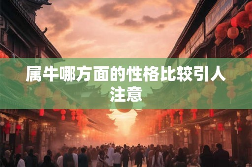 属牛哪方面的性格比较引人注意 属牛哪方面的性格比较引人注意