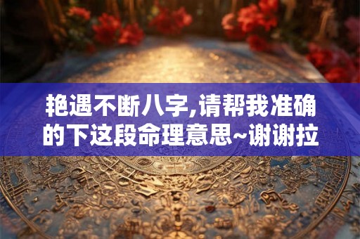 艳遇不断八字,请帮我准确的下这段命理意思~谢谢拉! 艳遇不断八字,请帮我准确的下这段命理意思~谢谢拉!
