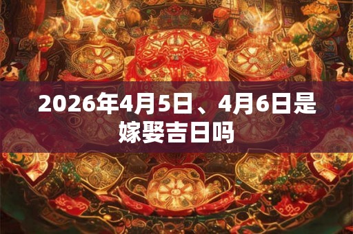 2026年4月5日、4月6日是嫁娶吉日吗